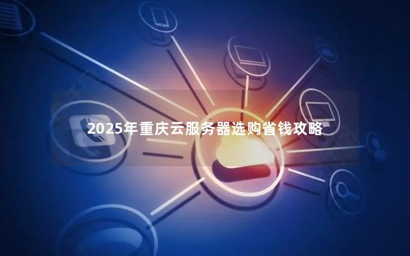 2025年重庆云服务器选购省钱攻略 2025年重庆云服务器选购省钱攻略