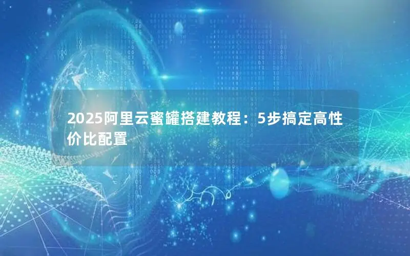 2025阿里云蜜罐搭建教程：5步搞定高性价比配置
