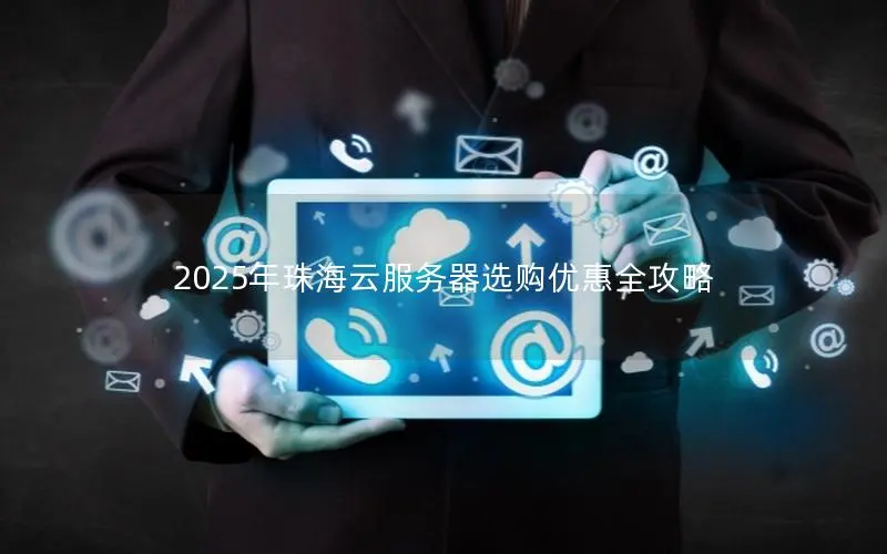 2025年珠海云服务器选购优惠全攻略 2025年珠海云服务器选购优惠全攻略