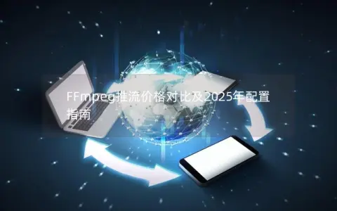 FFmpeg推流价格对比及2025年配置指南