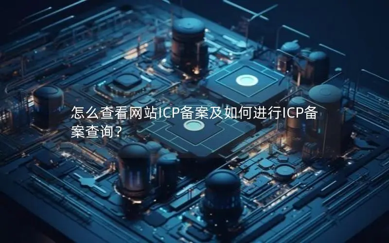 怎么查看网站ICP备案及如何进行ICP备案查询？