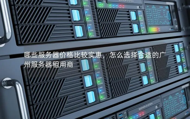 哪些服务器价格比较实惠,怎么选择合适的广州服务器租用商 哪些服务器价格比较实惠,怎么选择合适的广州服务器租用商