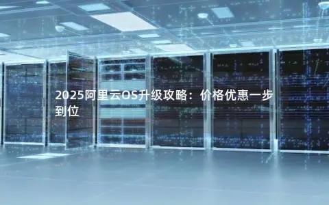 2025阿里云OS升级攻略：价格优惠一步到位