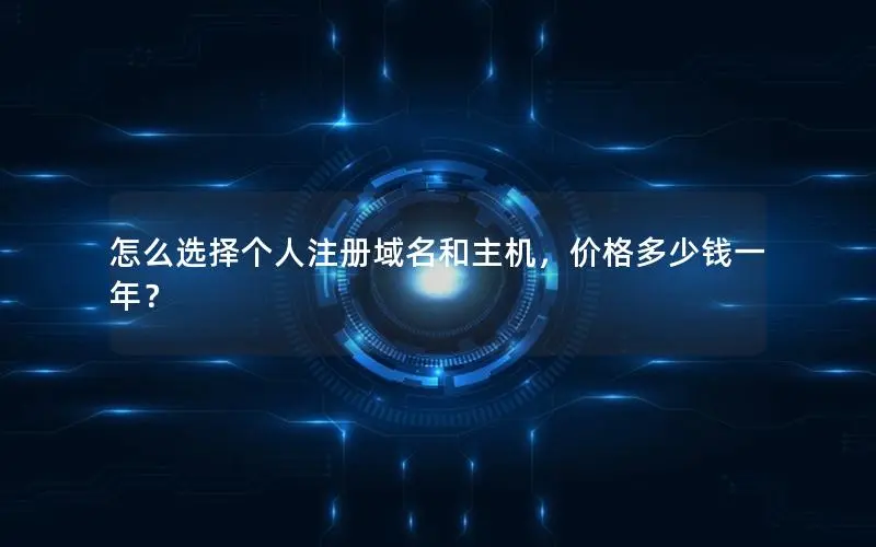 怎么选择个人注册域名和主机，价格多少钱一年？