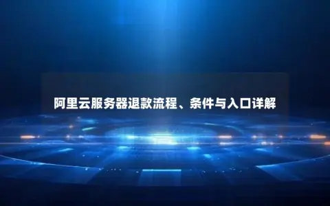 阿里云服务器退款流程、条件与入口详解