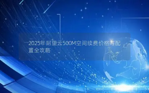 2025年阿里云500M空间续费价格与配置全攻略