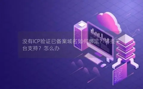 没有ICP验证已备案域名如何绑定？哪些平台支持？怎么办