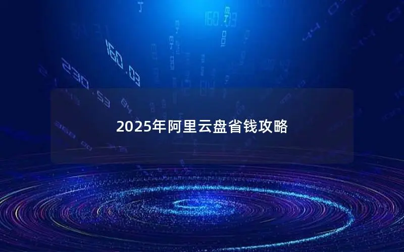 2025年阿里云盘省钱攻略 2025年阿里云盘省钱攻略