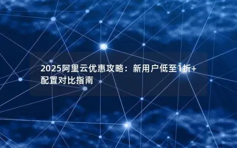 2025阿里云优惠攻略：新用户低至1折+配置对比指南
