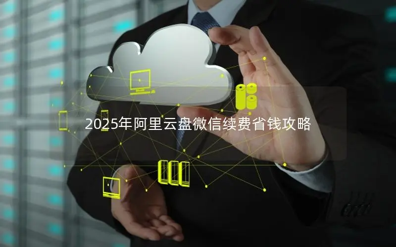 2025年阿里云盘微信续费省钱攻略 2025年阿里云盘微信续费省钱攻略