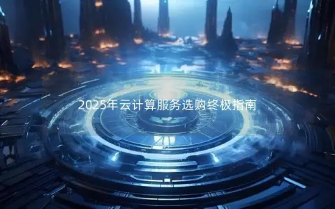 2025年云计算服务选购终极指南