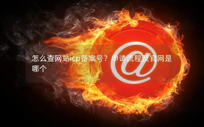 怎么查网站icp备案号?申请流程及官网是哪个 怎么查网站icp备案号?申请流程及官网是哪个