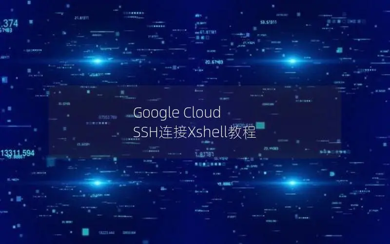 Google Cloud SSH连接Xshell教程 Google Cloud SSH连接Xshell教程