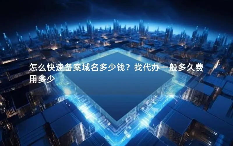 怎么快速备案域名多少钱？找代办一般多久费用多少