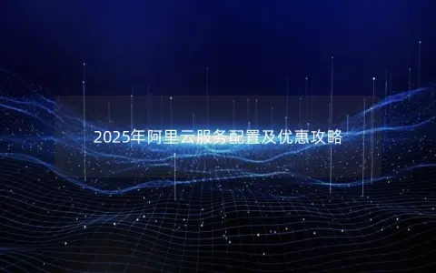 2025年阿里云服务配置及优惠攻略