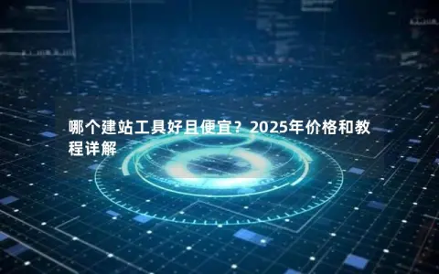 哪个建站工具好且便宜？2025年价格和教程详解
