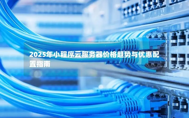 2025年小程序云服务器价格趋势与优惠配置指南