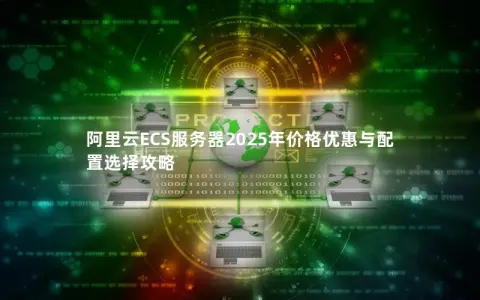 阿里云ECS服务器2025年价格优惠与配置选择攻略