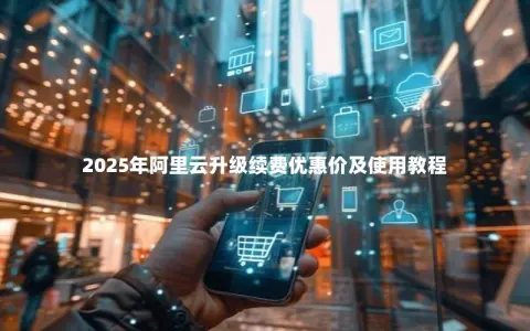2025年阿里云升级续费优惠价及使用教程