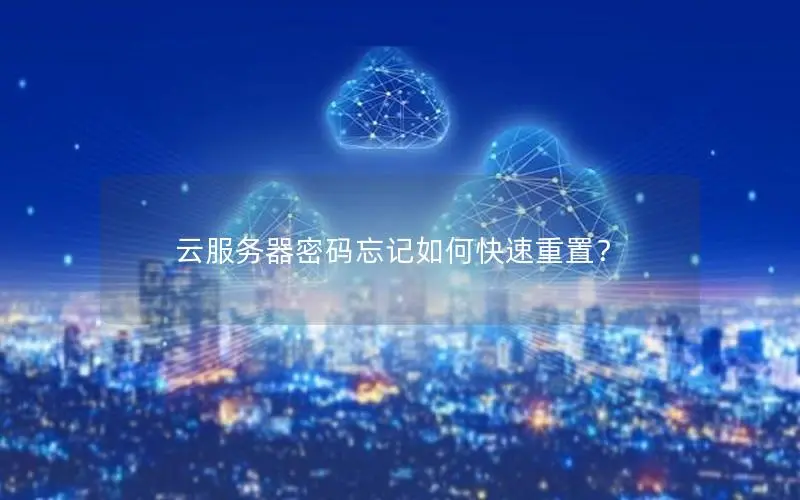 云服务器密码忘记如何快速重置? 云服务器密码忘记如何快速重置?