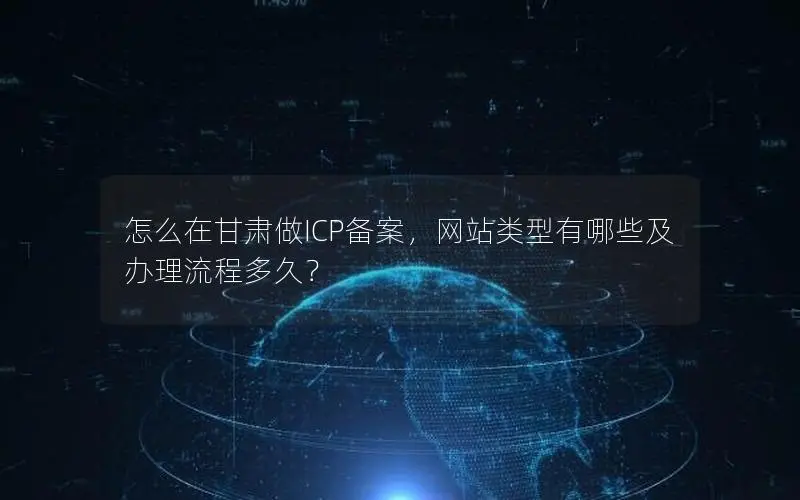 怎么在甘肃做ICP备案,网站类型有哪些及办理流程多久? 怎么在甘肃做ICP备案,网站类型有哪些及办理流程多久?
