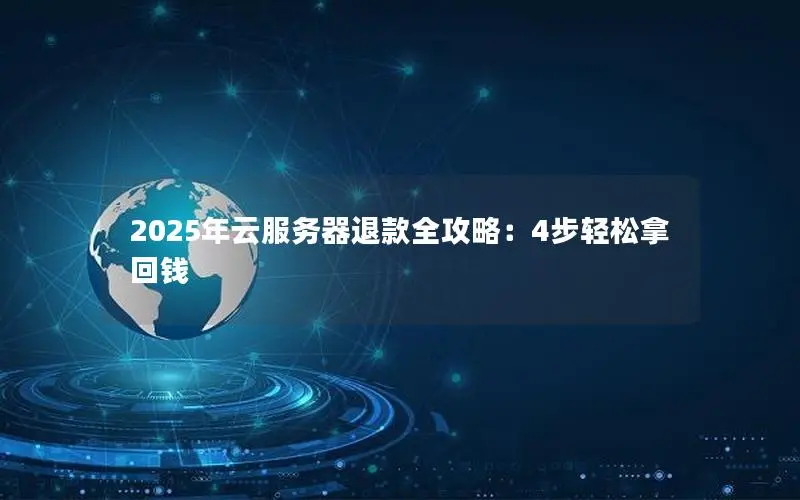 2025年云服务器退款全攻略:4步轻松拿回钱 2025年云服务器退款全攻略:4步轻松拿回钱