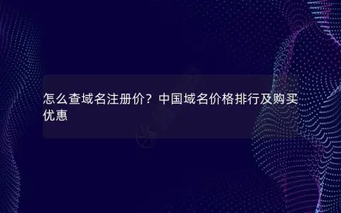 怎么查域名注册价？中国域名价格排行及购买优惠