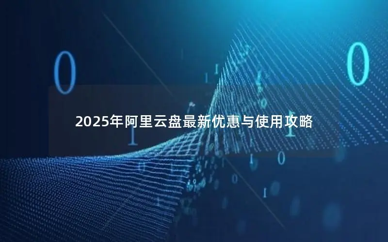 2025年阿里云盘最新优惠与使用攻略