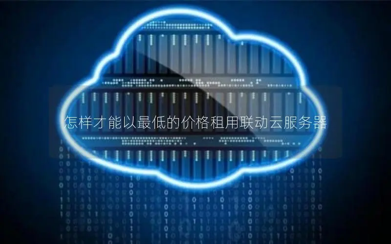 怎样才能以最低的价格租用联动云服务器