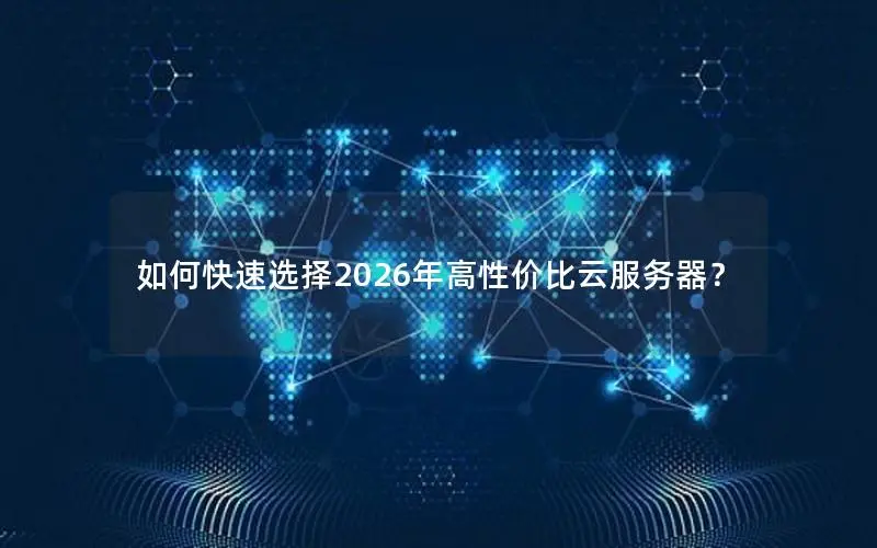 如何快速选择2026年高性价比云服务器？
