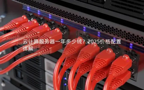 云计算服务器一年多少钱?2025价格配置详解 云计算服务器一年多少钱?2025价格配置详解