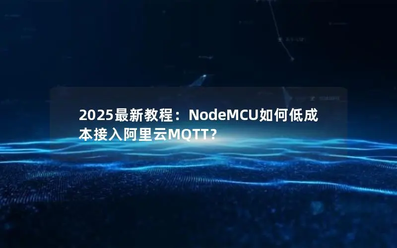 2025最新教程：NodeMCU如何低成本接入阿里云MQTT？