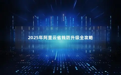 2025年阿里云省钱防升级全攻略