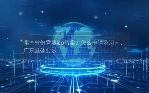 哪些省份需要icp备案？怎么申请及河南、广东具体要求