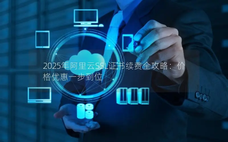 2025年阿里云SSL证书续费全攻略：价格优惠一步到位