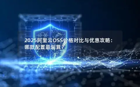 2025阿里云OSS价格对比与优惠攻略：哪款配置最划算？