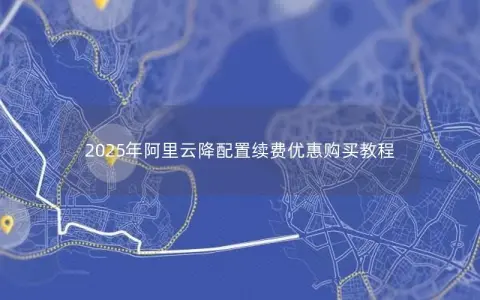 2025年阿里云降配置续费优惠购买教程
