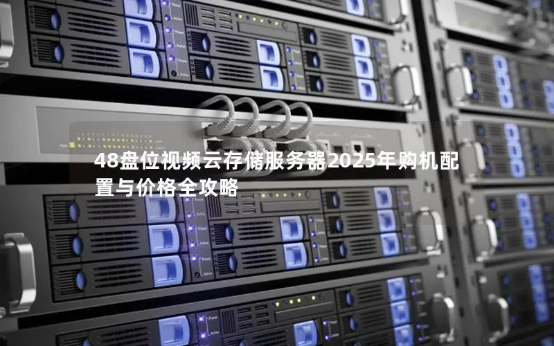 48盘位视频云存储服务器2025年购机配置与价格全攻略