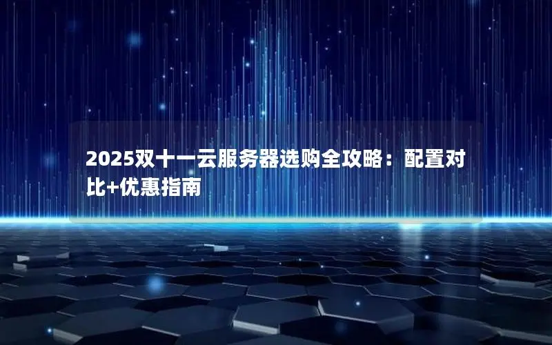 2025双十一云服务器选购全攻略:配置对比+优惠指南 2025双十一云服务器选购全攻略:配置对比+优惠指南
