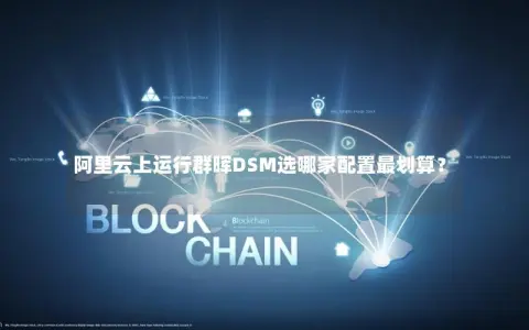 阿里云上运行群晖DSM选哪家配置最划算？