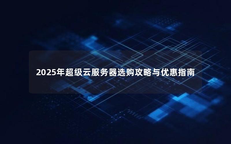 2025年超级云服务器选购攻略与优惠指南