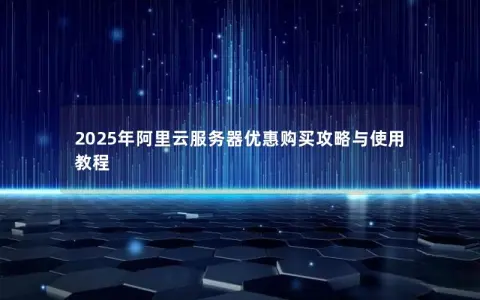 2025年阿里云服务器优惠购买攻略与使用教程