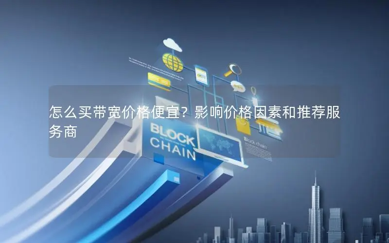 怎么买带宽价格便宜?影响价格因素和推荐服务商 怎么买带宽价格便宜?影响价格因素和推荐服务商