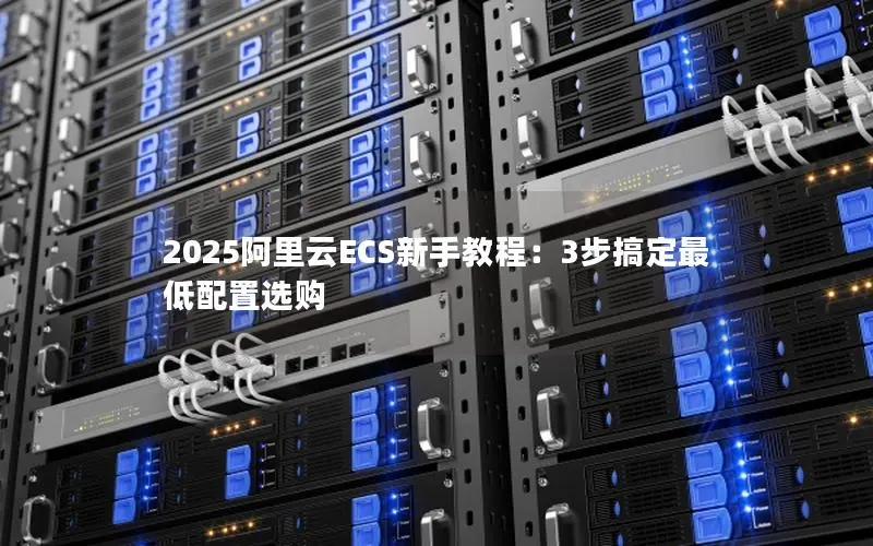 2025阿里云ECS新手教程：3步搞定最低配置选购