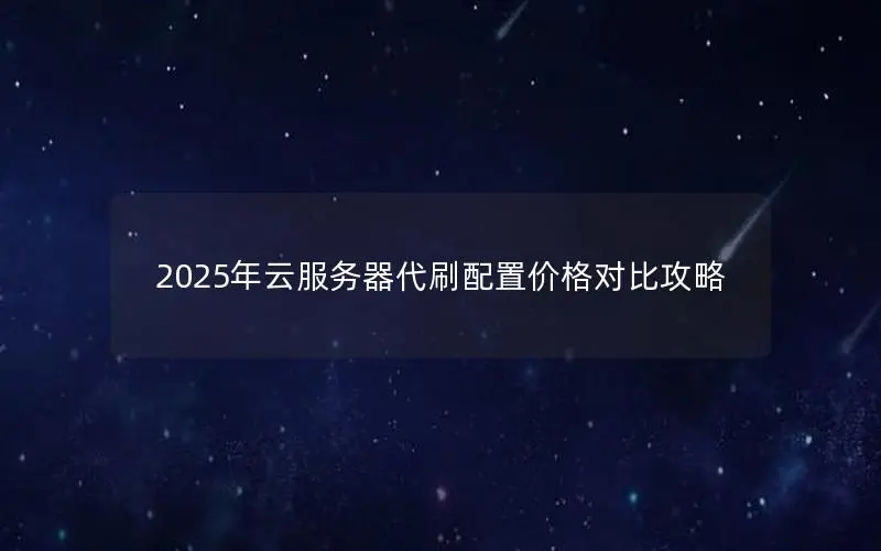 2025年云服务器代刷配置价格对比攻略 2025年云服务器代刷配置价格对比攻略