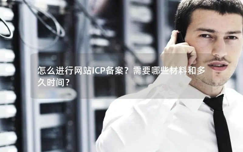 怎么进行网站ICP备案?需要哪些材料和多久时间? 怎么进行网站ICP备案?需要哪些材料和多久时间?