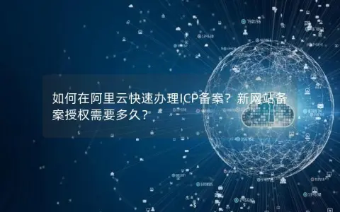 如何在阿里云快速办理ICP备案？新网站备案授权需要多久？