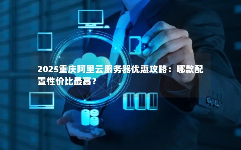 2025重庆阿里云服务器优惠攻略：哪款配置性价比最高？