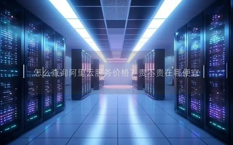 怎么查询阿里云服务价格?贵不贵在哪便宜 怎么查询阿里云服务价格?贵不贵在哪便宜