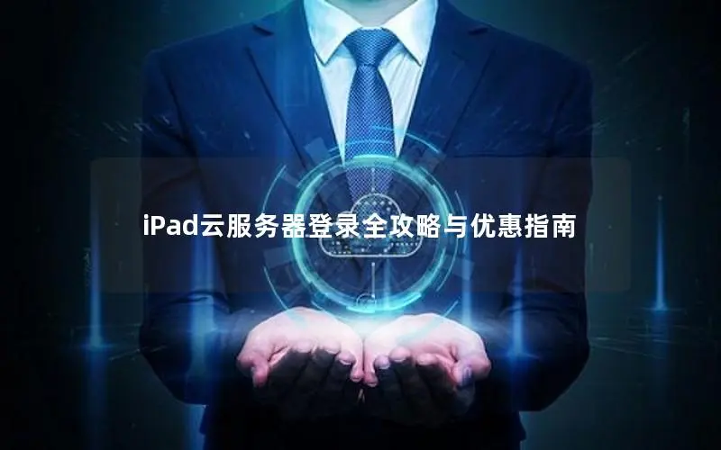 iPad云服务器登录全攻略与优惠指南 iPad云服务器登录全攻略与优惠指南